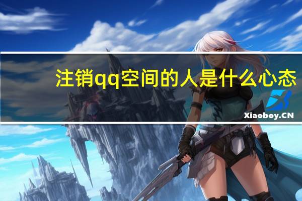 注销qq空间的人是什么心态（注销qq空间）
