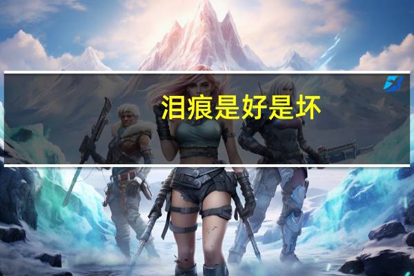 泪痕是好是坏（泪痕是什么哦）