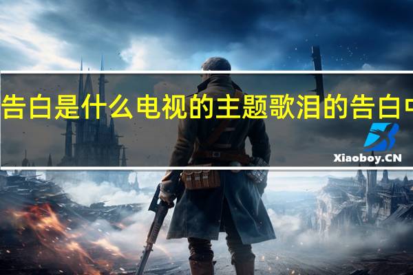 泪的告白是什么电视的主题歌 泪的告白中文版歌词