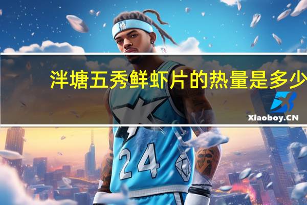 泮塘五秀 鲜虾片的热量是多少