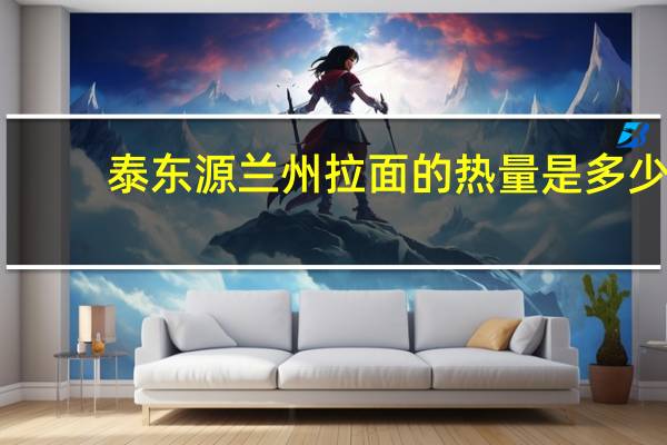 泰东源 兰州拉面的热量是多少