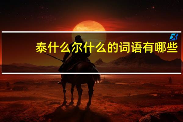 泰什么尔什么的词语有哪些?