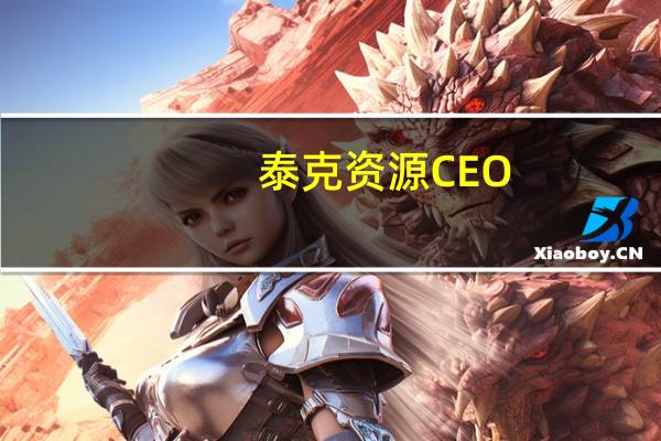 泰克资源CEO：煤炭部门出售事项将考虑估值外的“执行风险”因素
