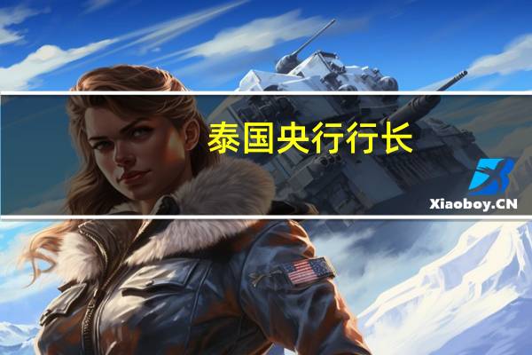 泰国央行行长：厄尔尼诺现象和食品价格上涨带来通胀风险上升