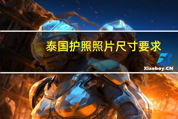 泰国护照照片尺寸要求（泰国护照照片尺寸）