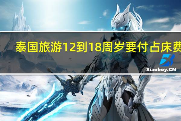 泰国旅游12到18周岁要付占床费伐