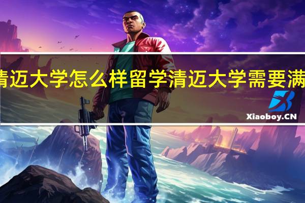 泰国清迈大学怎么样 留学清迈大学需要满足什么条件