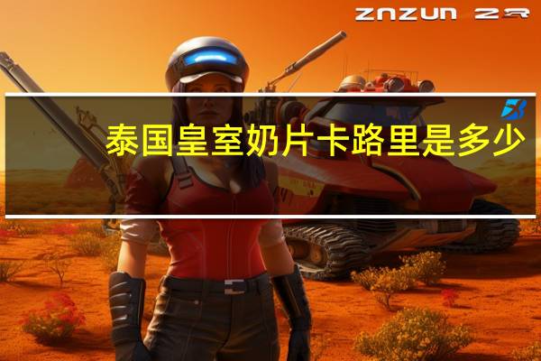泰国皇室 奶片卡路里是多少