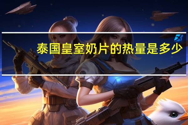 泰国皇室 奶片的热量是多少