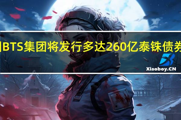 泰国BTS集团将发行多达260亿泰铢债券偿还债务