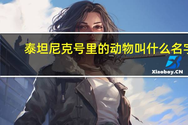 泰坦尼克号里的动物叫什么名字