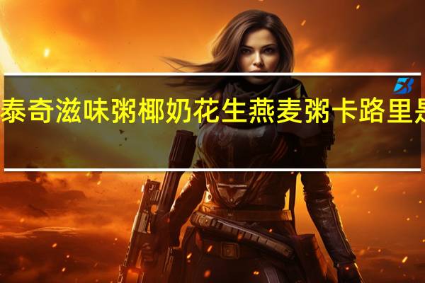 泰奇 滋味粥椰奶花生燕麦粥卡路里是多少