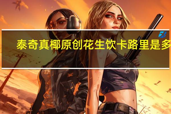泰奇 真椰原创花生饮卡路里是多少