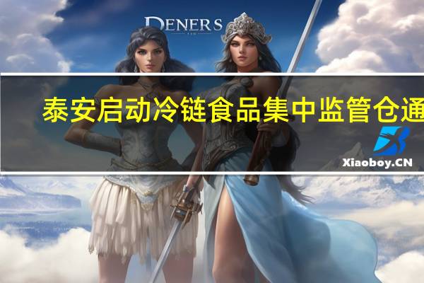 泰安启动冷链食品集中监管仓通知