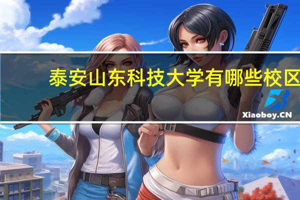 泰安山东科技大学有哪些校区,区别是什么