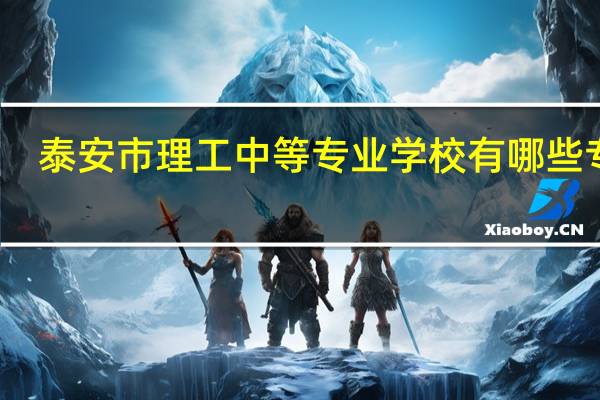 泰安市理工中等专业学校有哪些专业