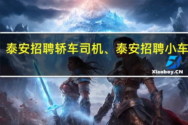 泰安招聘司机、泰安招聘轿车司机、泰安招聘小车司机的泰安招聘信息