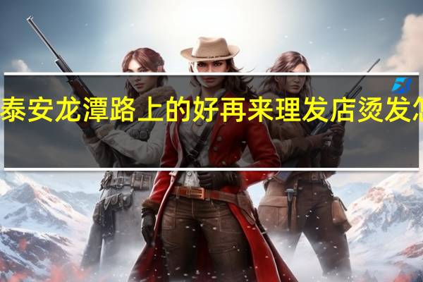 泰安龙潭路上的好再来理发店烫发怎么样