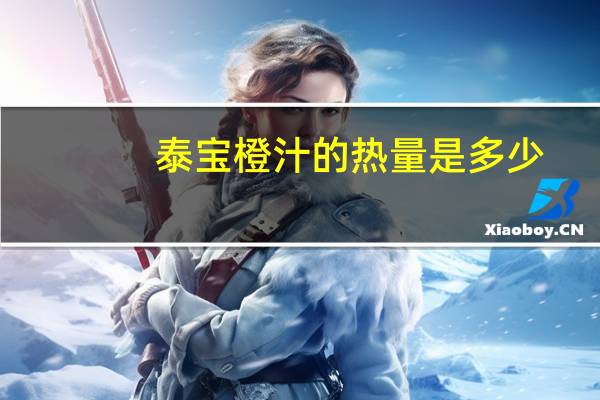 泰宝 橙汁的热量是多少