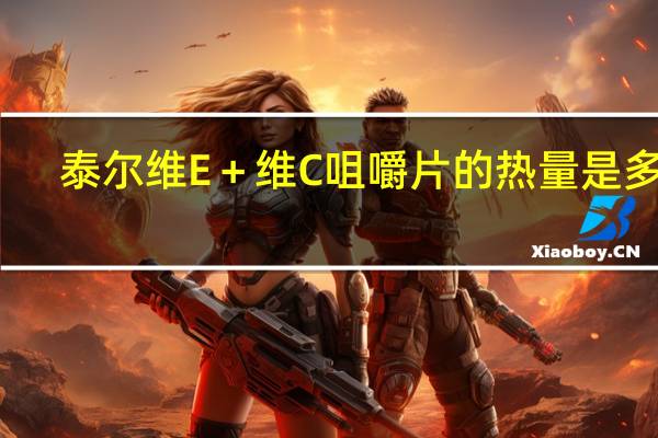 泰尔 维E＋维C咀嚼片的热量是多少