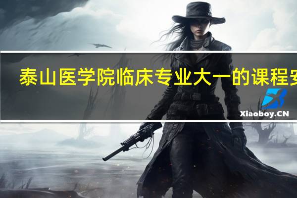 泰山医学院临床专业大一的课程安排