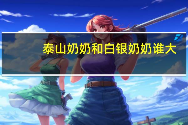 泰山奶奶和白银奶奶谁大