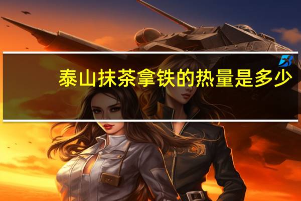 泰山 抹茶拿铁的热量是多少