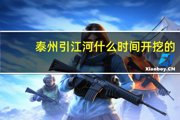 泰州引江河什么时间开挖的（泰州引江河管理处）