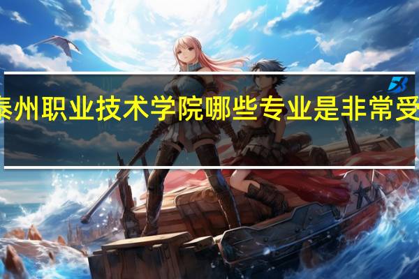 泰州职业技术学院哪些专业是非常受欢迎的