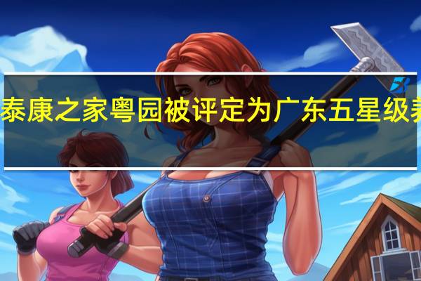 泰康之家粤园被评定为广东五星级养老院，真的吗