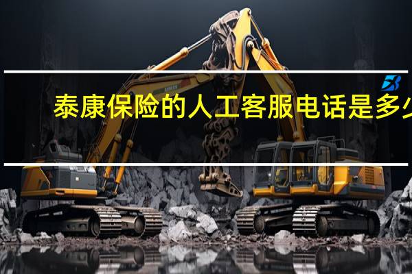 泰康保险的人工客服电话是多少（泰康保险的人工客服电话是多少）