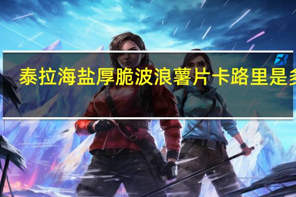 泰拉 海盐厚脆波浪薯片卡路里是多少