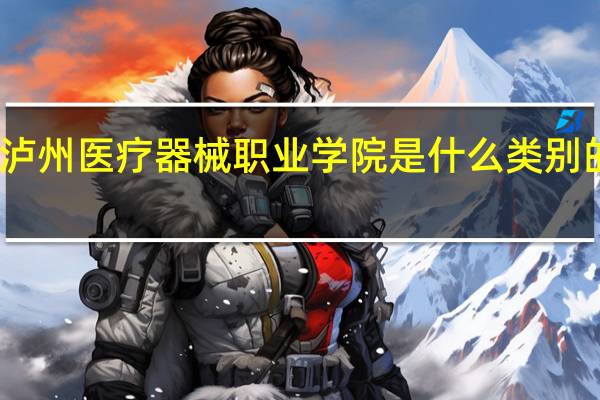 泸州医疗器械职业学院是什么类别的学校
