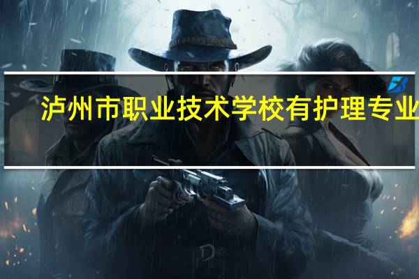 泸州市职业技术学校有护理专业吗