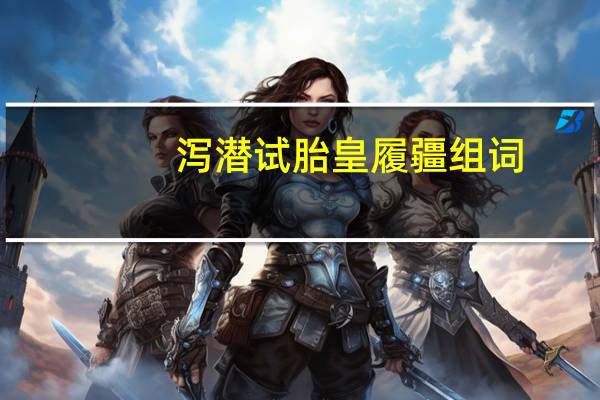 泻潜试胎皇履疆组词