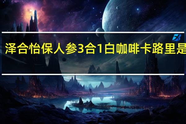 泽合 怡保人参3合1白咖啡卡路里是多少