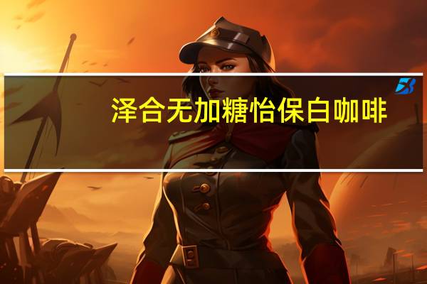 泽合 无加糖怡保白咖啡(新包装)的热量是多少