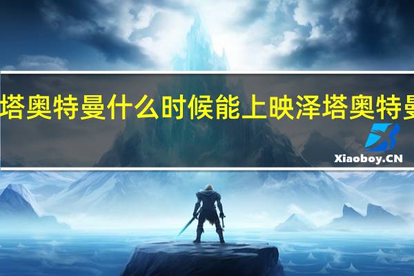 泽塔奥特曼什么时候能上映 泽塔奥特曼剧场版