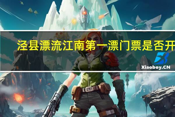 泾县漂流江南第一漂门票是否开放