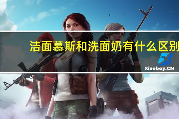洁面慕斯和洗面奶有什么区别（洁面慕斯和洗面奶的区别）