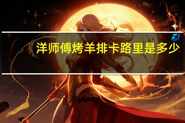 洋师傅 烤羊排卡路里是多少