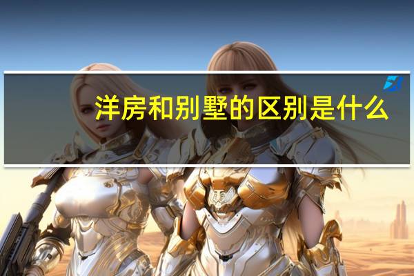 洋房和别墅的区别是什么（洋房和别墅有什么区别）