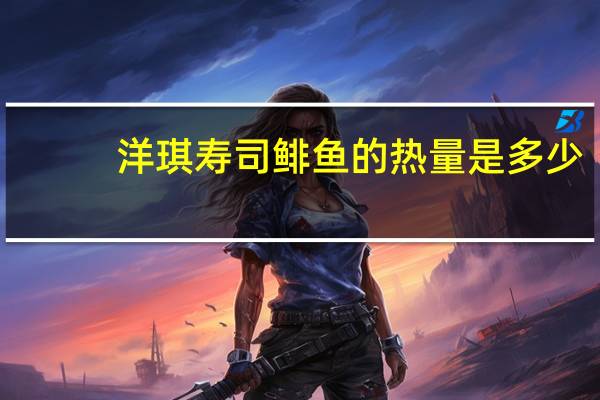 洋琪 寿司鲱鱼的热量是多少