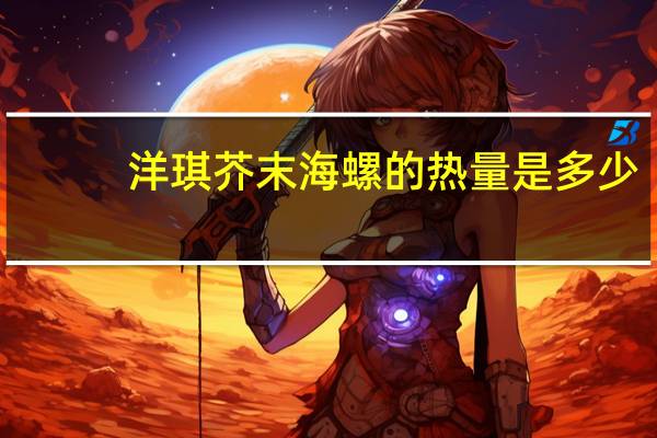 洋琪 芥末海螺的热量是多少