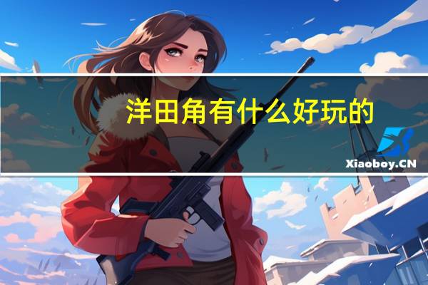 洋田角有什么好玩的