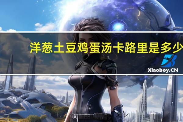 洋葱土豆鸡蛋汤卡路里是多少