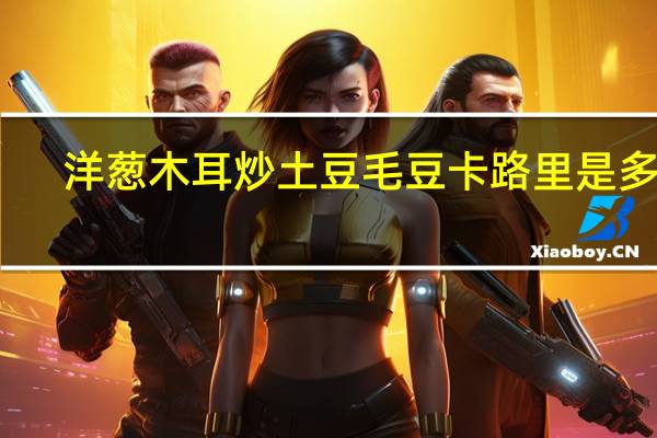 洋葱木耳炒土豆毛豆卡路里是多少