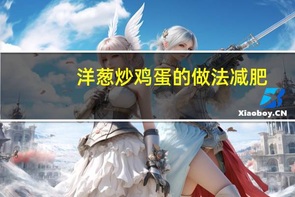 洋葱炒鸡蛋的做法减肥（洋葱炒鸡蛋的做法）