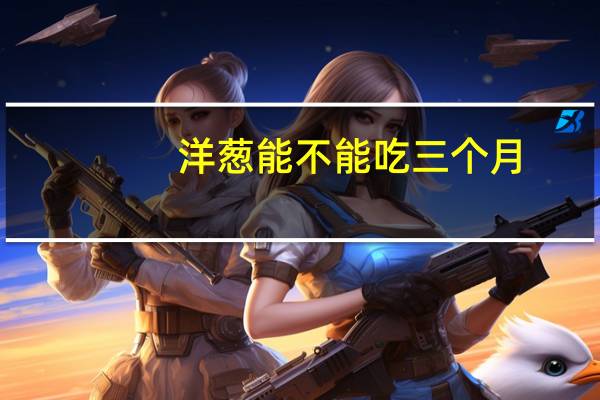 洋葱能不能吃三个月（洋葱能不能吃）