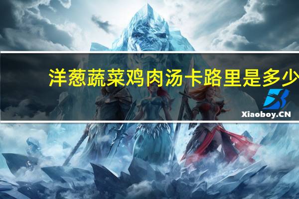 洋葱蔬菜鸡肉汤卡路里是多少